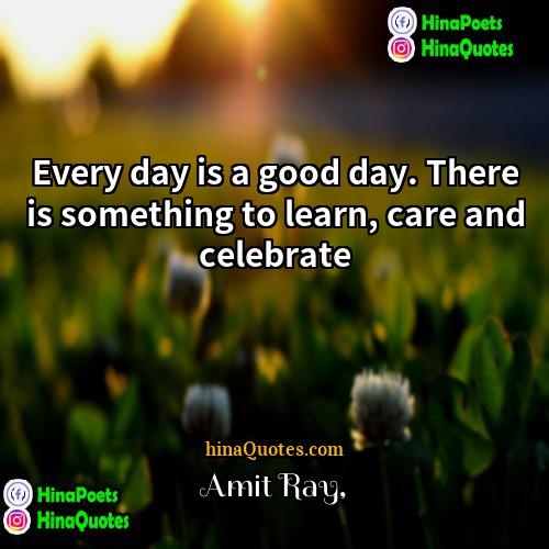 Amit Ray Quotes | Every day is a good day. There